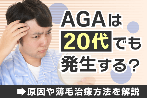 AGAは20代でも発生する？原因や薄毛治療方法を解説