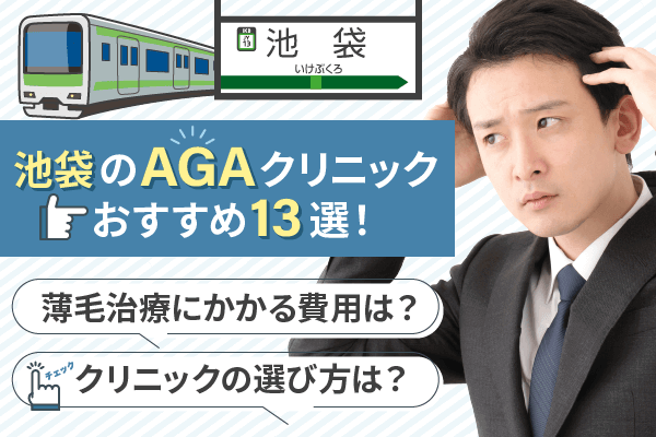 【公開用】池袋のAGAクリニックおすすめ13選！選び方や薄毛治療にかかる費用を紹介